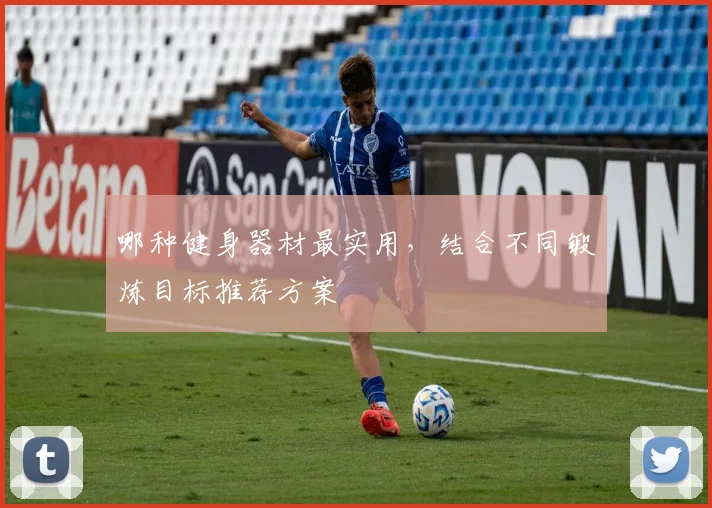 哪种健身器材最实用，结合不同锻炼目标推荐方案