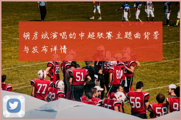 胡彦斌演唱的中超联赛主题曲背景与发布详情