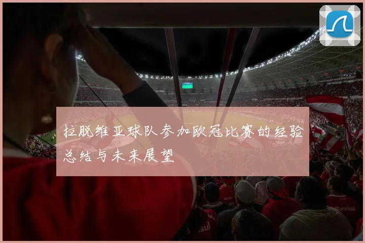 拉脱维亚球队参加欧冠比赛的经验总结与未来展望