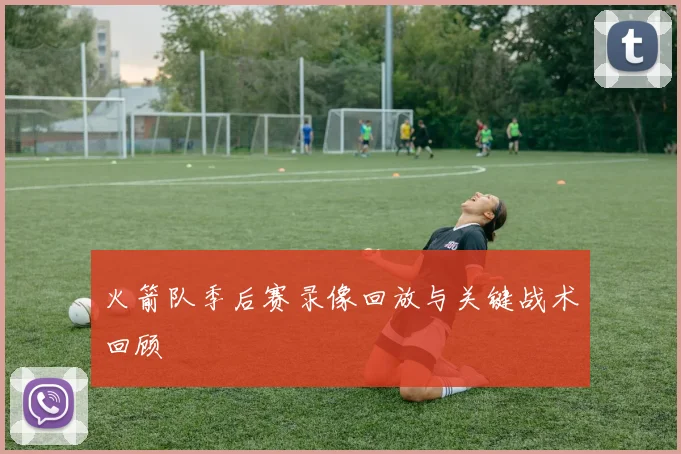 火箭队季后赛录像回放与关键战术回顾