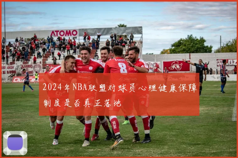 2024年NBA联盟对球员心理健康保障制度是否真正落地