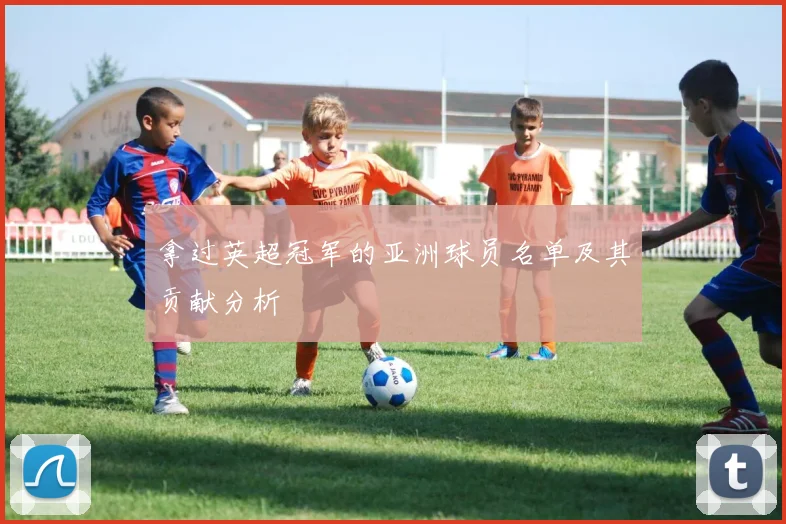 拿过英超冠军的亚洲球员名单及其贡献分析