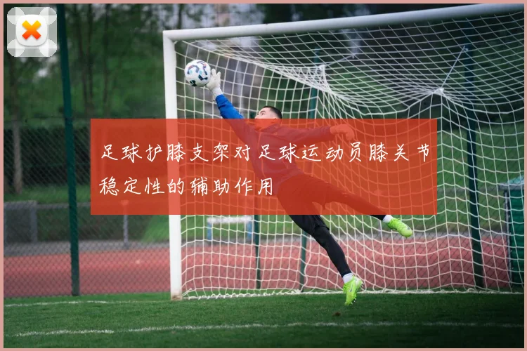 足球护膝支架对足球运动员膝关节稳定性的辅助作用