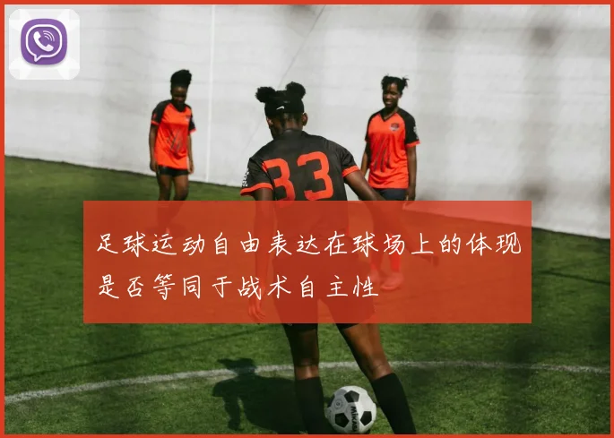 足球运动自由表达在球场上的体现是否等同于战术自主性