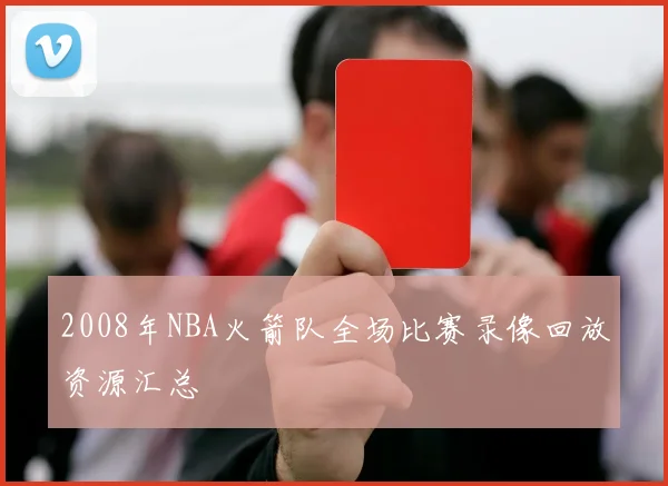 2008年NBA火箭队全场比赛录像回放资源汇总