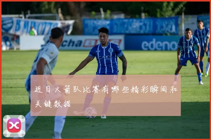 近日火箭队比赛有哪些精彩瞬间和关键数据