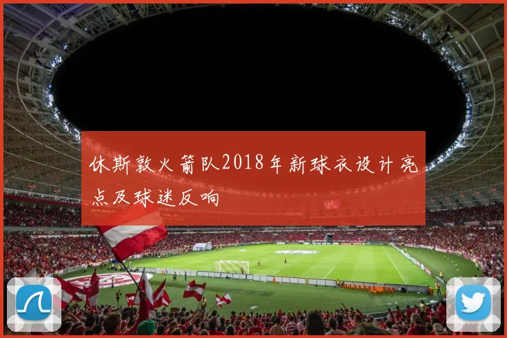 休斯敦火箭队2018年新球衣设计亮点及球迷反响