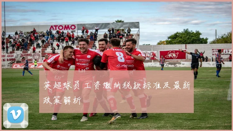英超球员工资缴纳税款标准及最新政策解析