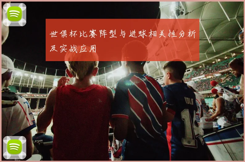 世俱杯比赛阵型与进球相关性分析及实战应用